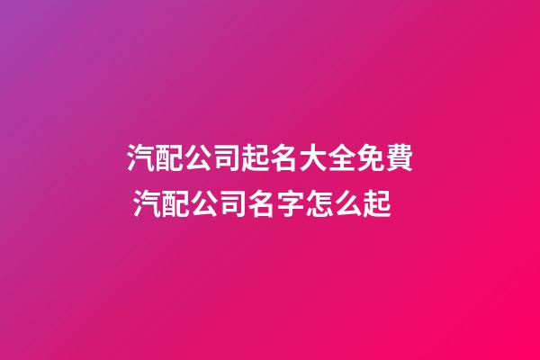 汽配公司起名大全免費 汽配公司名字怎么起-第1張-公司起名-玄機派